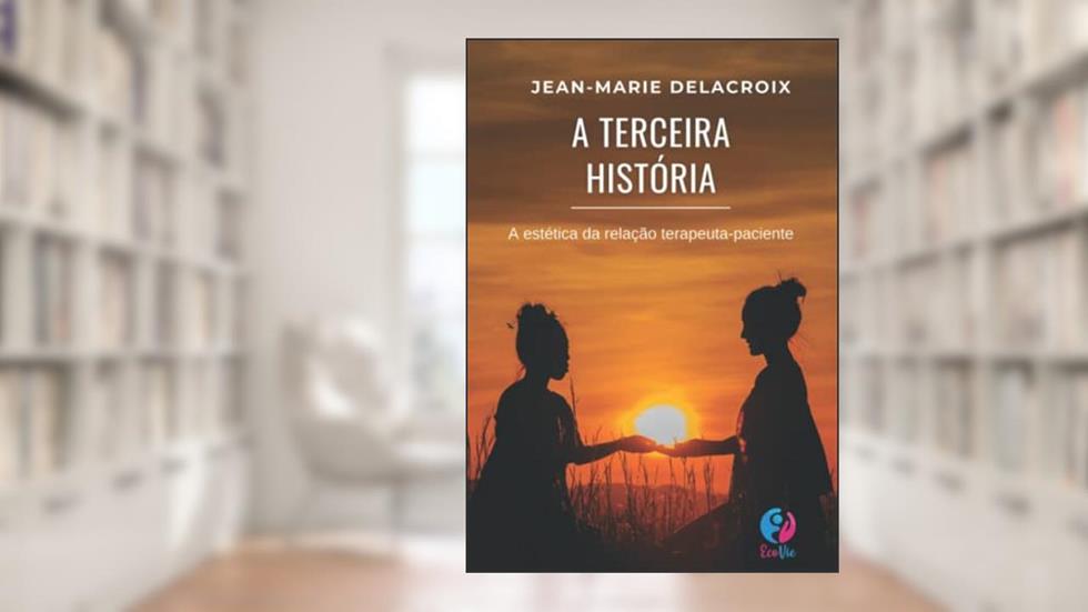 A Terceira história: A estética da relação terapeuta-paciente (Portuguese Edition), do autor Jean-Marie Delacroix
