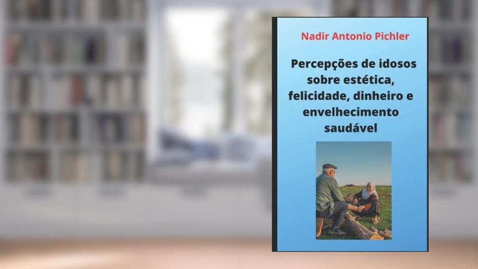 Percepções de idosos sobre estética, felicidade, dinheiro e envelhecimento saudável (Portuguese Edition), do autor Nadir  Antonio Pichler
