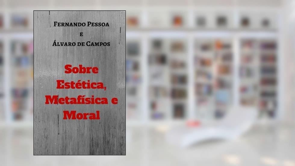 Sobre Estética, Metafísica e Moral (Portuguese Edition), do autor Fernando Pessoa; Álvaro de Campos