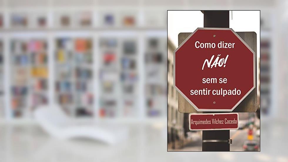 COMO DIZER NÃO SEM SE SENTIR CULPADO, do autor ARQUIMEDES VILCHEZ CACEDA
