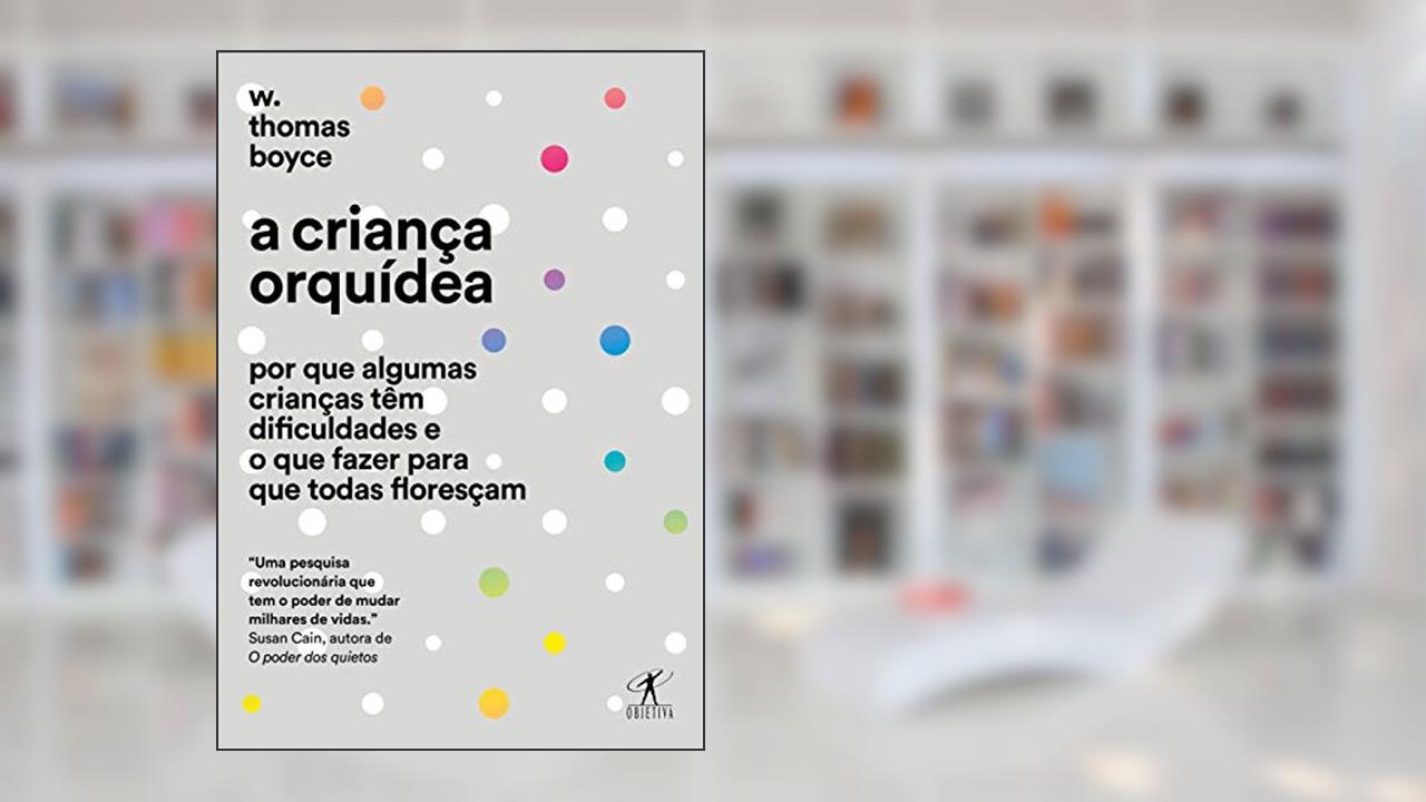 A criança orquídea: Por que algumas crianças têm dificuldades e o que fazer para que todas floresçam, do autor W. Thomas Boyce