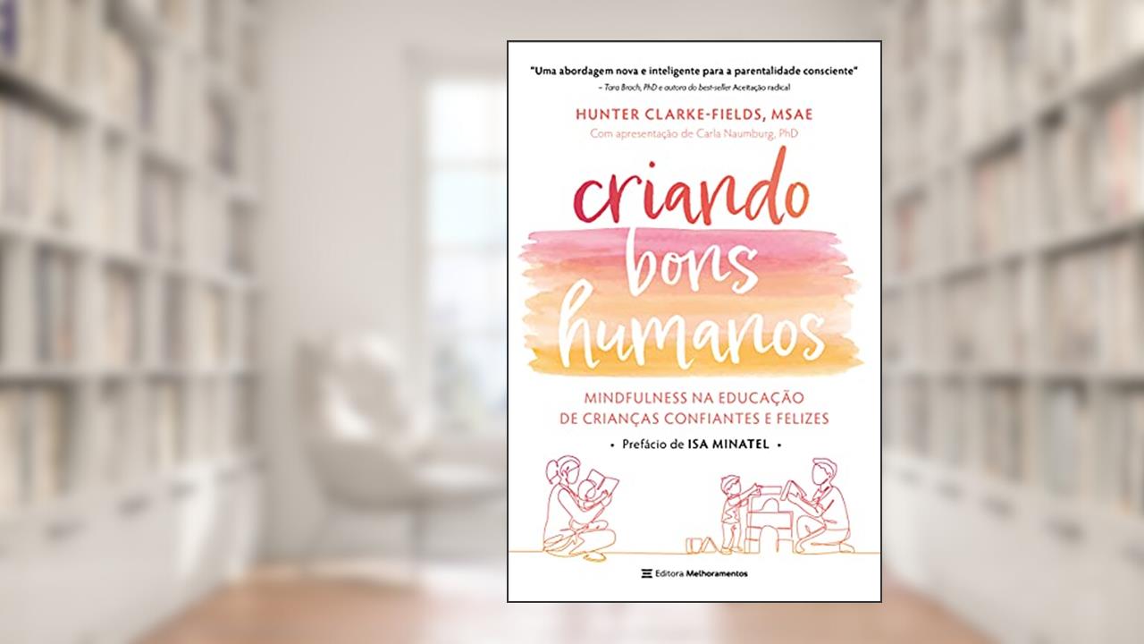 Criando bons humanos: mindfulness na educação de crianças confiantes e felizes, do autor Hunter Clarke-Fields