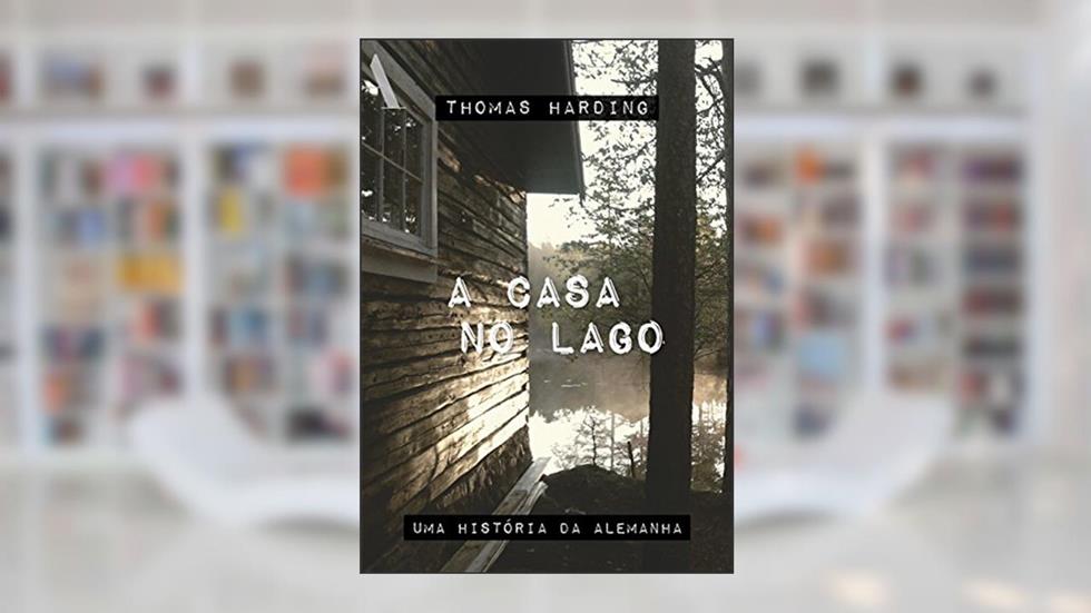 A casa no lago: Uma história da Alemanha, do autor Thomas Harding