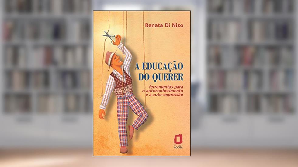 A Educação do Querer - Ferramentas para o Autoconhecimento e a Auto-Expressão: Ferramentas para o autoconhecimento e a autoexpressão, do autor Renata Di Nizo