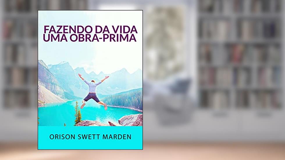 Fazendo da vida uma obra-prima (Traduzido), do autor Orison Sweet Marden