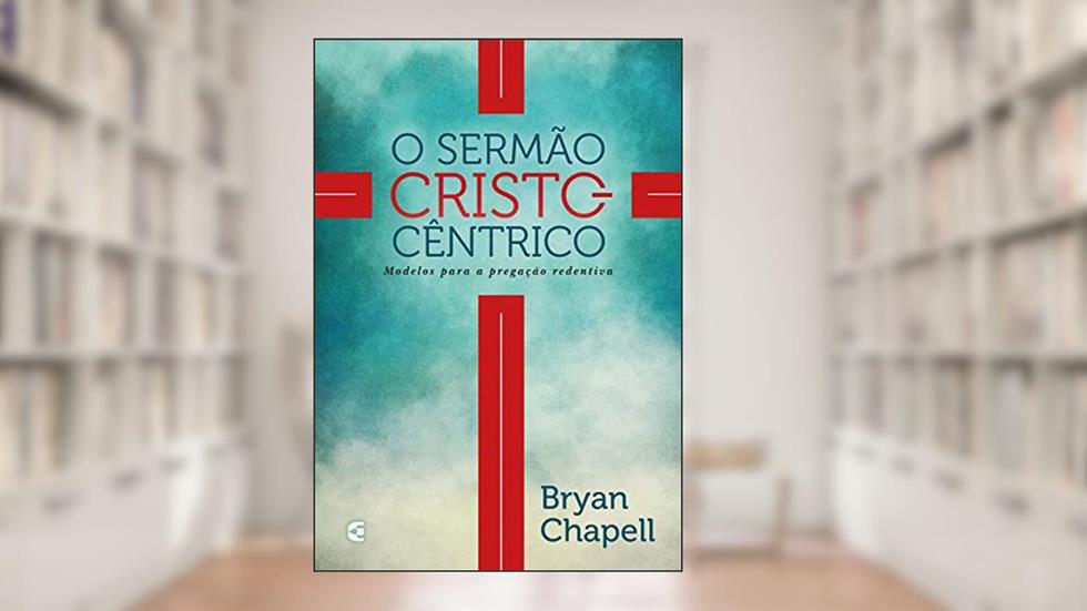 O sermão cristocêntrico, do autor Bryan Chapell