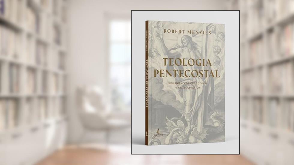 Teologia Pentecostal: sua Natureza Evangélica e Cristocêntrica, do autor Robert Menzies