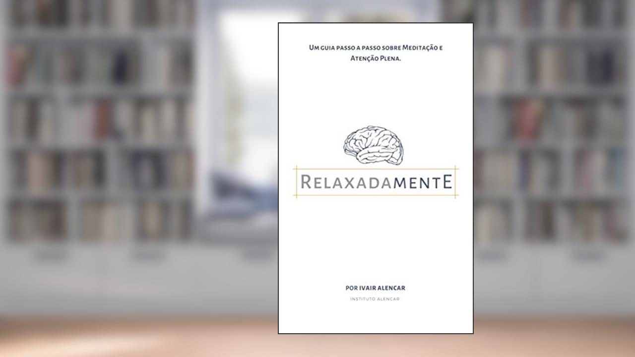 Relaxadamente: Um guia passo a passo sobre meditação e atenção plena para você se estressar menos e viver uma vida mais em calma, do autor Ivair Alencar