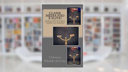 Capa de Classe Média não É Elite: Quando a educacao nao e libertadora e/ou quando os pobres e/ou miseraveis pensam que sao ricos: 15, do autor Cleberson Eduardo Da Costa