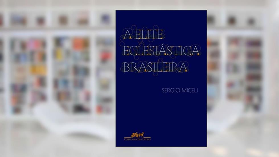 A elite eclesiástica brasileira, do autor Sergio Miceli