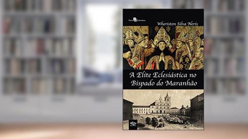 Capa de A Elite Eclesiástica no Bispado do Maranhão, do autor Wheriston Silva Neris