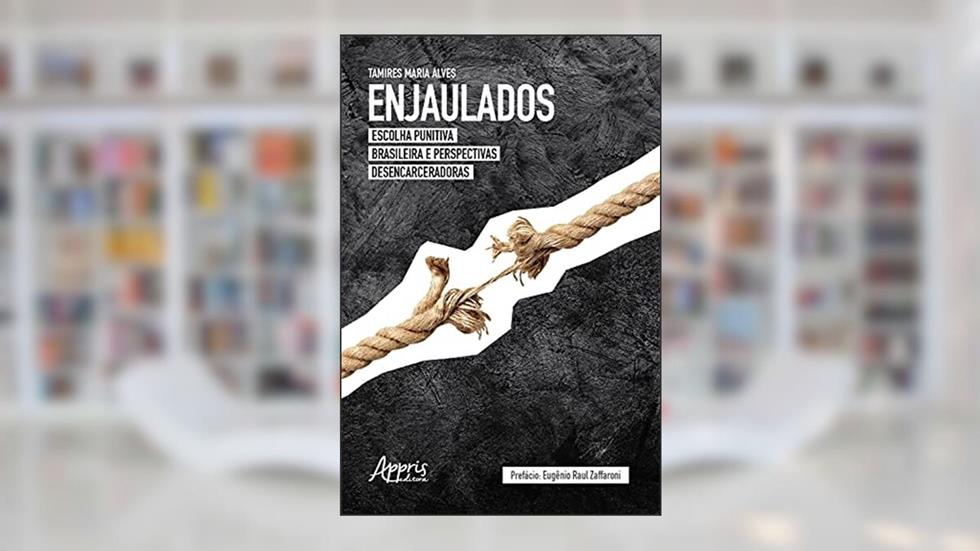 Enjaulados: Escolha Punitiva Brasileira e Perspectivas Desencarceradoras, do autor Tamires Maria Alves