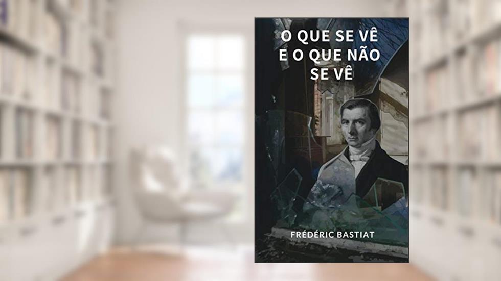 O Que Se Vê E O Que Não Se Vê, do autor Frédéric Bastiat