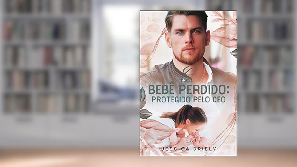 O BEBÊ PERDIDO: PROTEGIDO PELO CEO (Livro Único), do autor Jéssica Driely