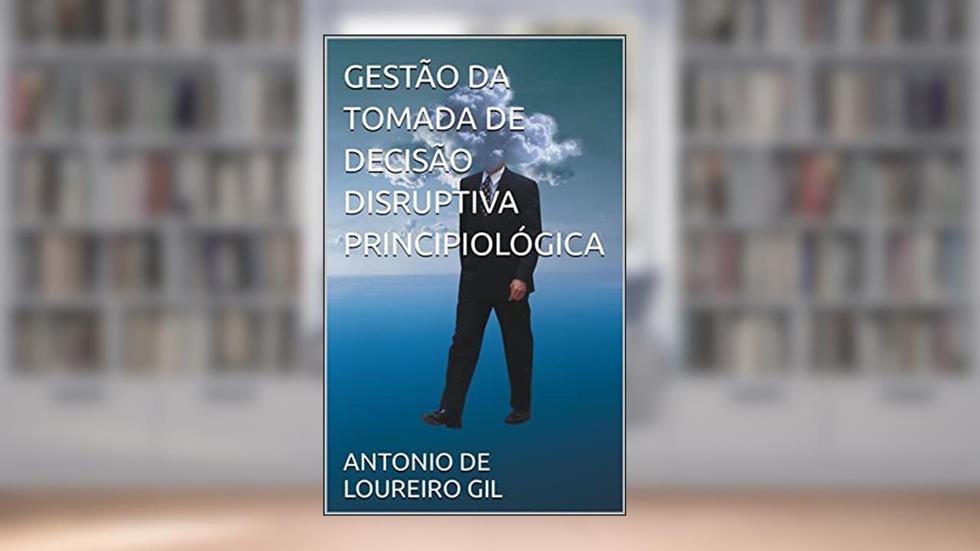 GESTÃO DA TOMADA DE DECISÃO DISRUPTIVA PRINCIPIOLÓGICA, do autor ANTONIO DE LOUREIRO GIL