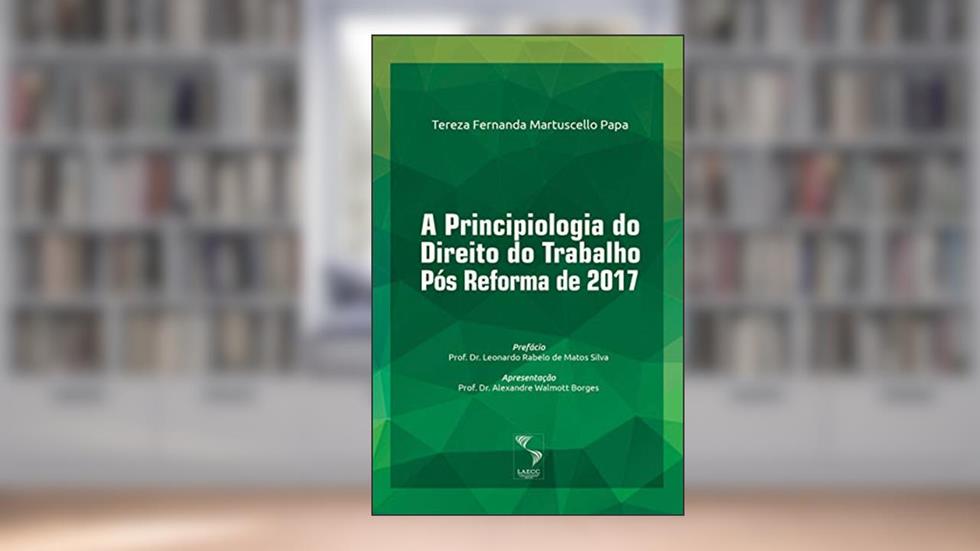 A Principiologia do Direito do Trabalho Pós Reforma de 2017, do autor Tereza Fernanda Martuscello Papa