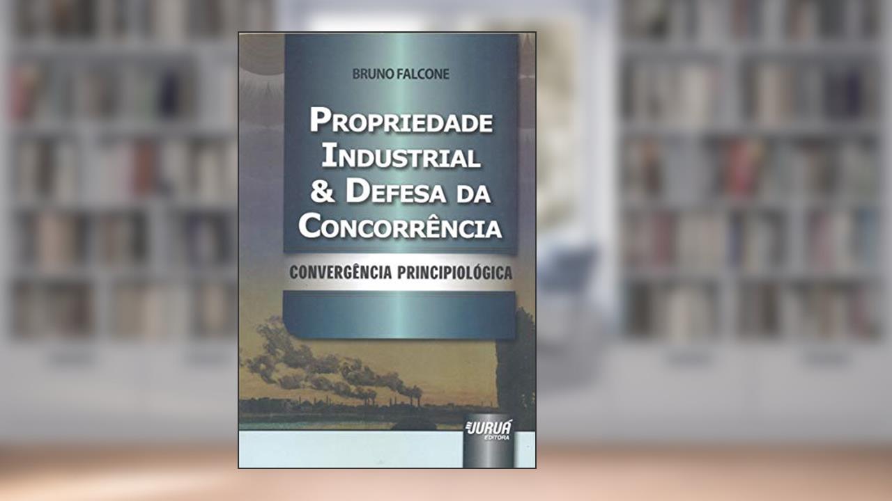 Propriedade Industrial & Defesa da Concorrência - Convergência Principiológica, do autor Bruno Falcone