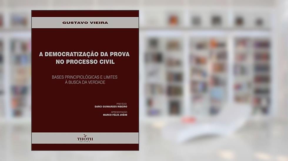 A DEMOCRATIZAÇÃO DA PROVA NO PROCESSO CIVIL: BASES PRINCIPIOLÓGICAS E LIMITES À BUSCA DA VERDADE, do autor Gustavo Vieira