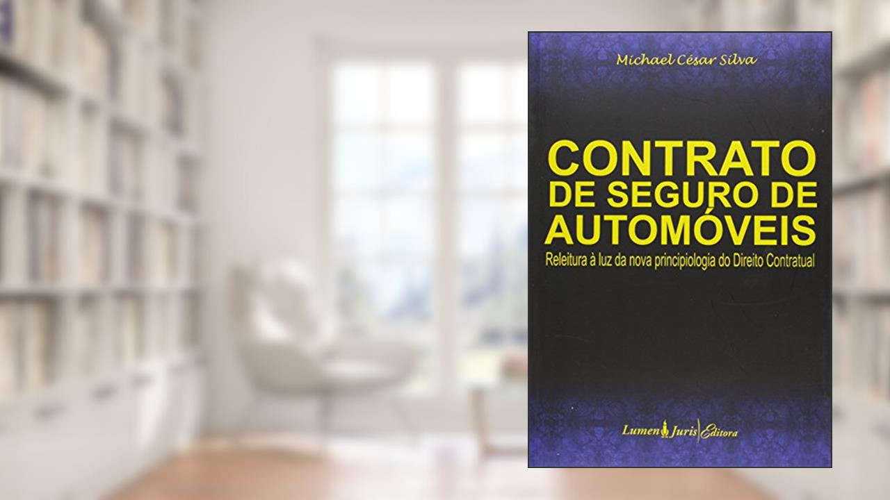 Contrato de Seguro de Automóveis Releitura à Luz da Nova Principiologia do Direito Contratual, do autor Michael César Silva