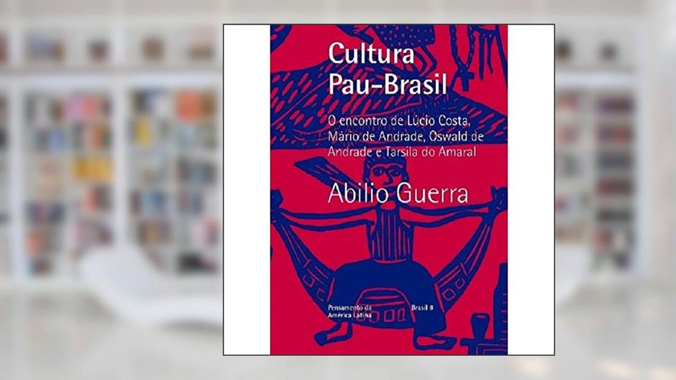 Cultura Pau-Brasil: O encontro de Lúcio Costa, Mário de Andrade, Oswald de Andrade e Tarsila do Amaral: 8, do autor Abilio Guerra