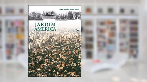 Capa de Jardim América: o Primeiro Bairro-jardim de São Paulo e sua Arquitetura, do autor Silvia Ferreira Santos Wolff