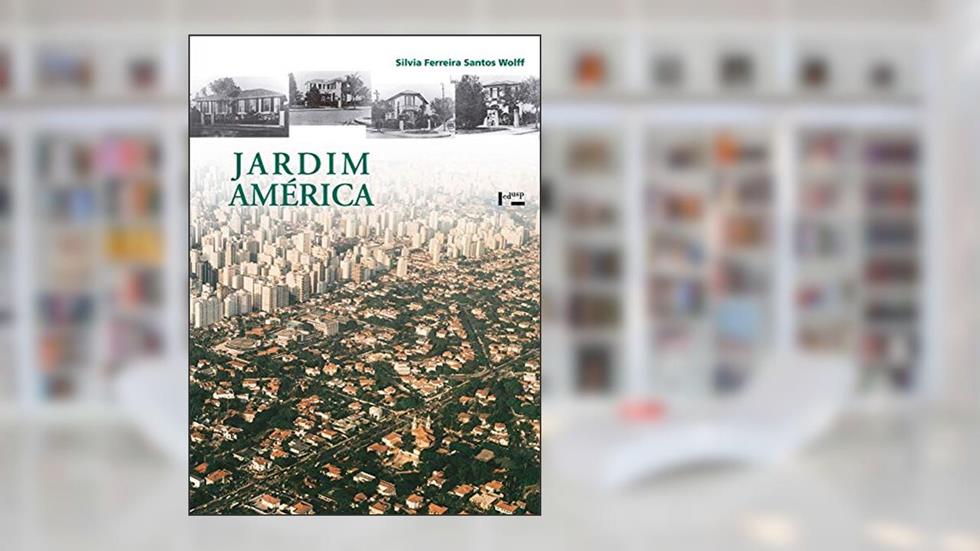Jardim América: o Primeiro Bairro-jardim de São Paulo e sua Arquitetura, do autor Silvia Ferreira Santos Wolff