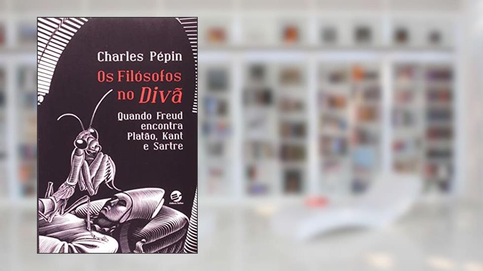 Os Filósofos no Divã: Quando Freud Encontra Platão, Kant e Sartre, do autor Charles Pépin