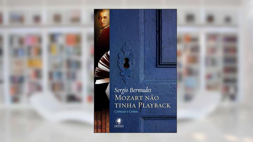 Mozart não tinha play-back: contos e crônicas, do autor Sergio Bermudes