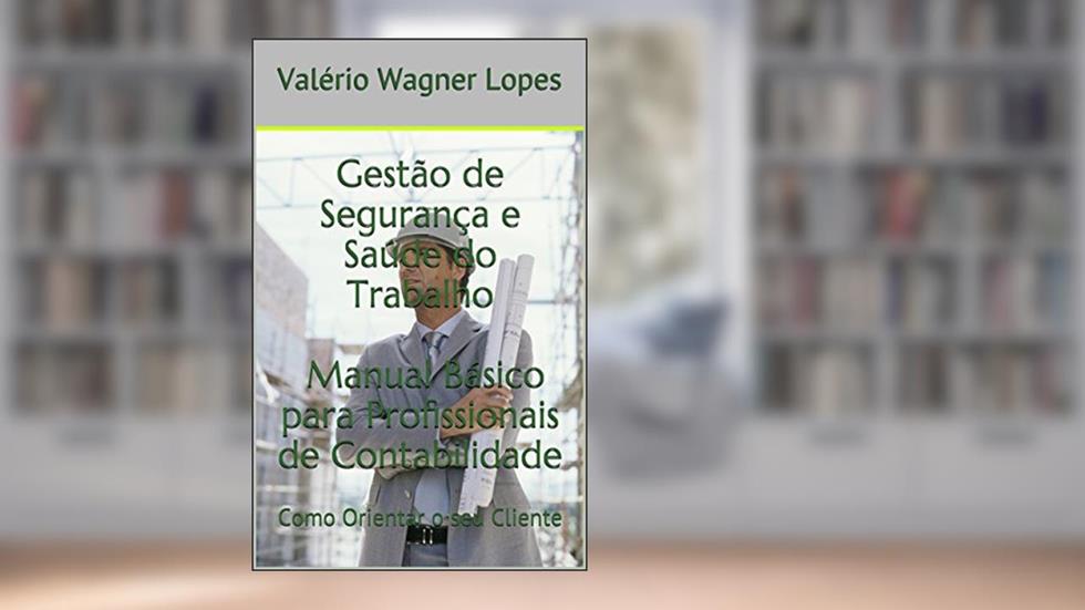 Gestão de Segurança e Saúde do Trabalho Manual Básico para Profissionais de Contabilidade: Como Orientar o seu Cliente, do autor Valério Wagner Lopes