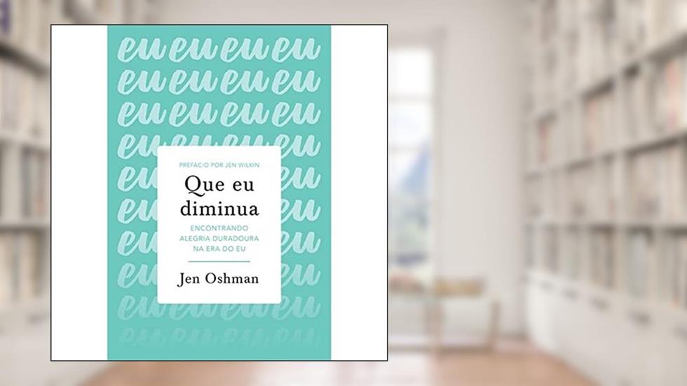 Que eu diminua: Encontrando alegria duradoura na era do eu, do autor Jen Oshman