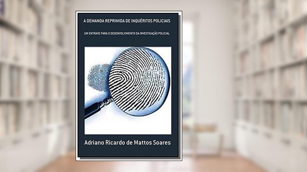 A Demanda Reprimida de Inquéritos Policiais, do autor Adriano Ricardo de Mattos Soares
