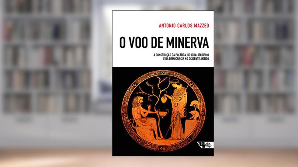 O voo de Minerva: a Construção da Política, do Igualitarismo e da Democracia no Ocidente Antigo, do autor Antonio Carlos Mazzeo