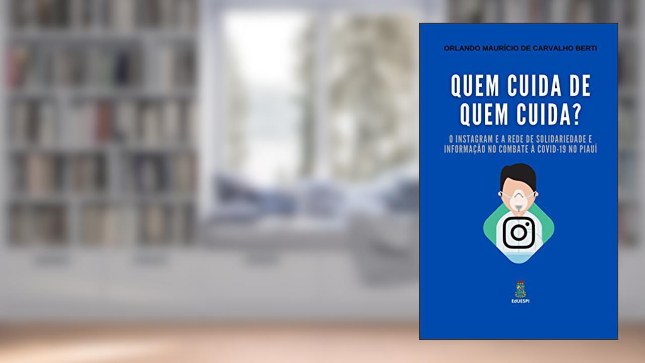 Quem cuida de quem cuida?: O Instagram e a Rede de Solidariedade e Informação no combate à COVID-19 no Piauí, do autor Orlando Maurício de Carvalho Berti