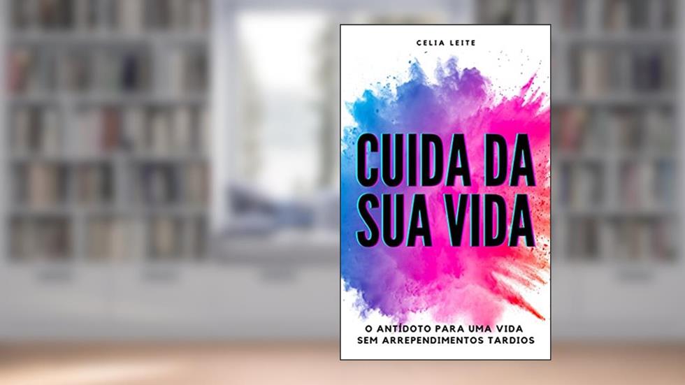 CUIDA DA SUA VIDA: O antídoto para uma vida sem arrependimentos tardios, do autor Celia Leite