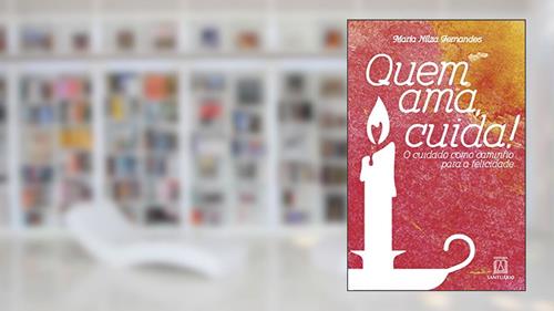 Capa de Quem ama Cuida: o Cuidado Como Caminho Para a Felicidade, do autor María Nílza Fernandes
