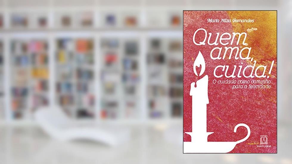 Quem ama Cuida: o Cuidado Como Caminho Para a Felicidade, do autor María Nílza Fernandes