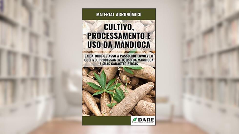 CULTIVO, PROCESSAMENTO E USO DA MANDIOCA | Todo o passo a passo desde o plantio até chegar a sua mesa, do autor DARE AGRO
