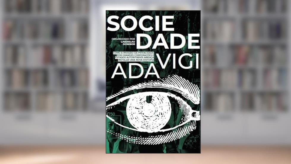 Sociedade Vigiada: Como a Invasão da Privacidade, por Grandes Corporações e Estados Autoritários, Ameaça Instalar uma Nova Distopia, do autor Vicente Argentino Netto Waldir Ap. Mafra
