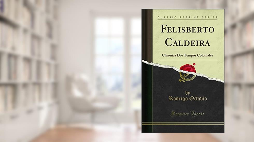 Felisberto Caldeira: Chronica Dos Tempos Coloniales (Classic Reprint), do autor Rodrigo Octavio