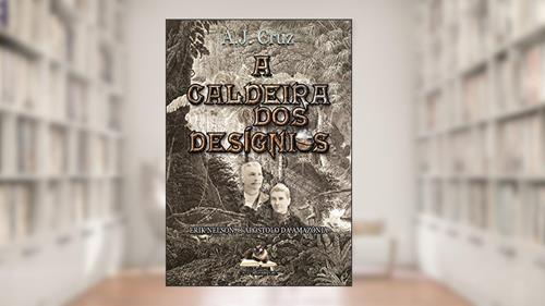 Capa de A Caldeira dos Desígnios: Erik Nelson, O Apóstolo da Amazônia, do autor A.J. Cruz