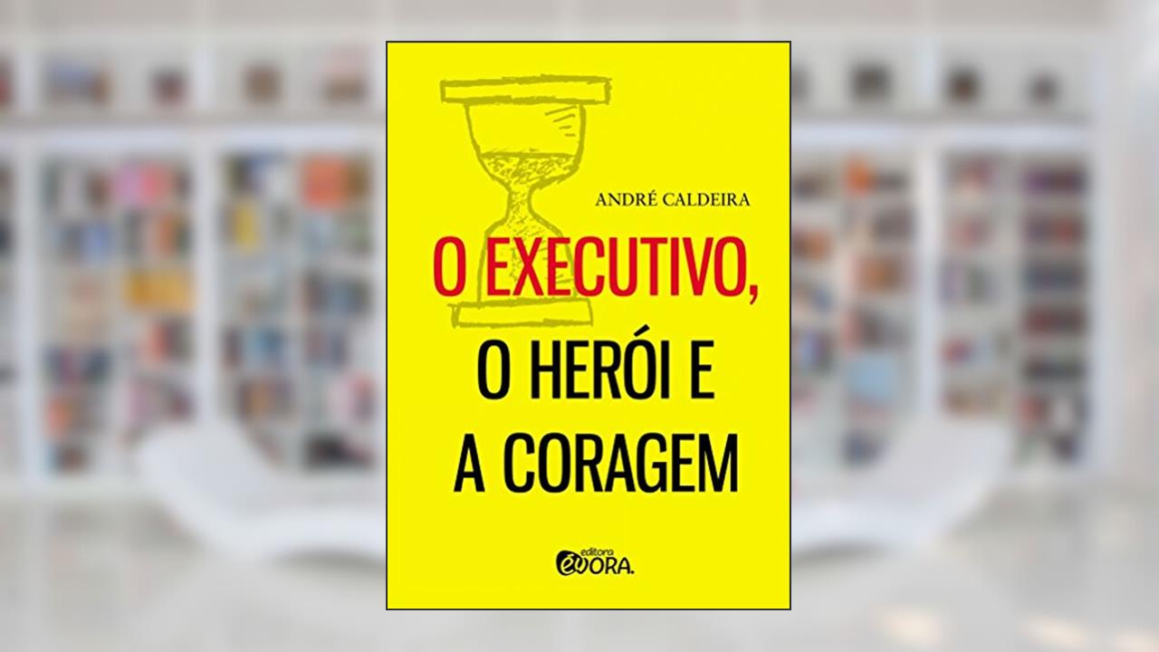 O executivo, o herói e a coragem, do autor André Caldeira