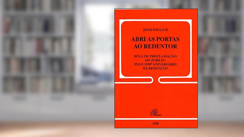 Abri as portas ao Redentor - 102: Bula de proclamação do jubileu pelo 1950 aniversário da redenção, do autor João Paulo II