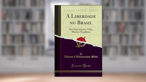 Capa de A Liberdade no Brasil: Seu Nascimento, Vida, Morte e Sepultura (Classic Reprint), do autor Affonso d'Albuquerque Mello