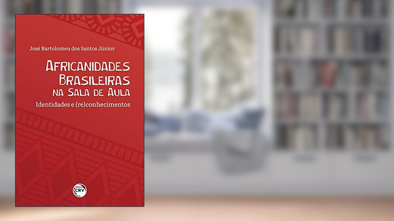 Africanidades Brasileiras Na Sala De Aula: Identidades E (Re)Conhecimentos, do autor José Bartolomeu dos Santos Júnior