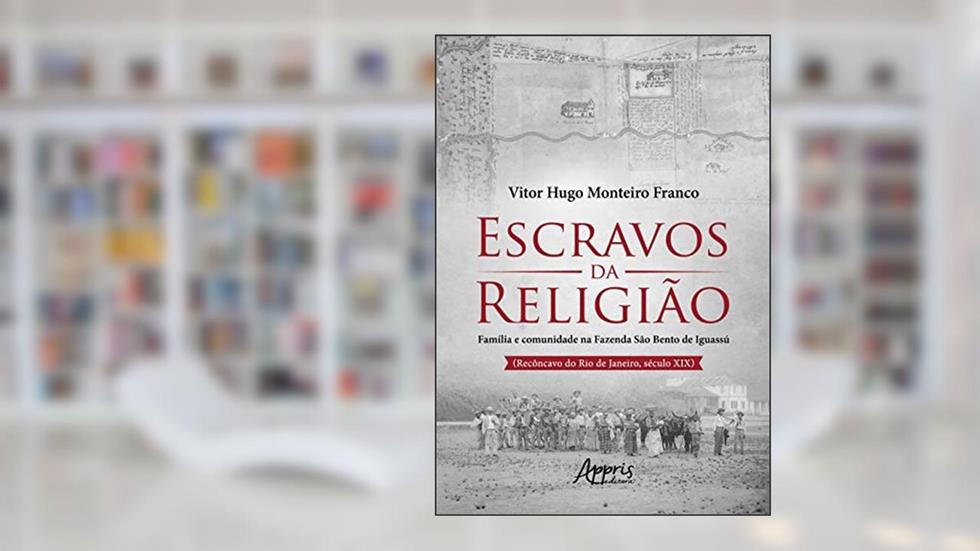 Escravos da religião: família e comunidade na Fazenda São Bento de Iguassú (Recôncavo do Rio de Janeiro, Século XIX), do autor Vitor Hugo Monteiro Franco
