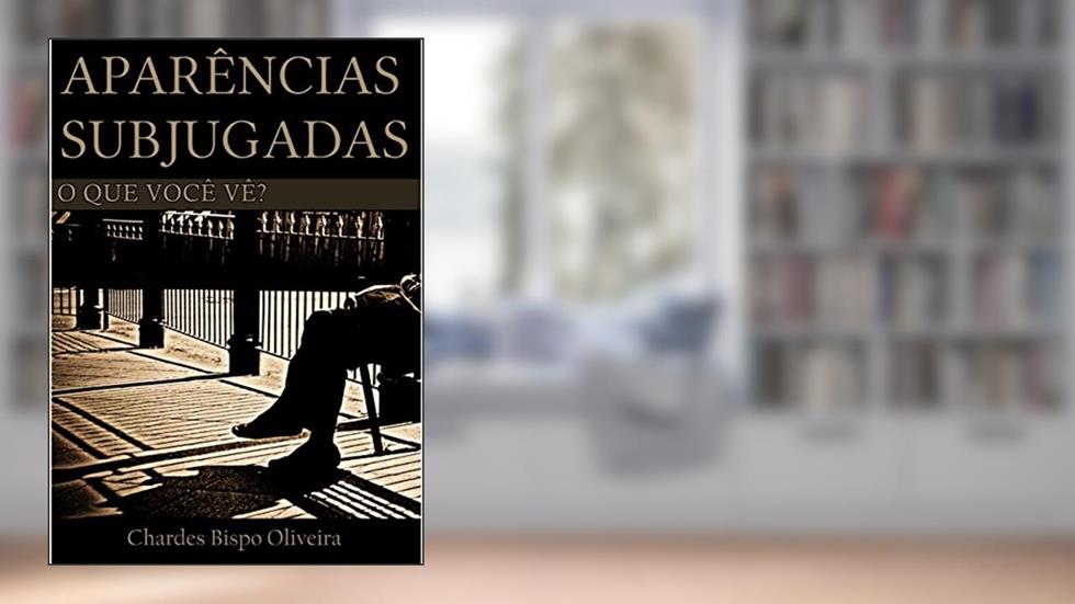 Aparências Subjugadas: O que você vê?, do autor Chardes Bispo Oliveira; Chardes Bispo