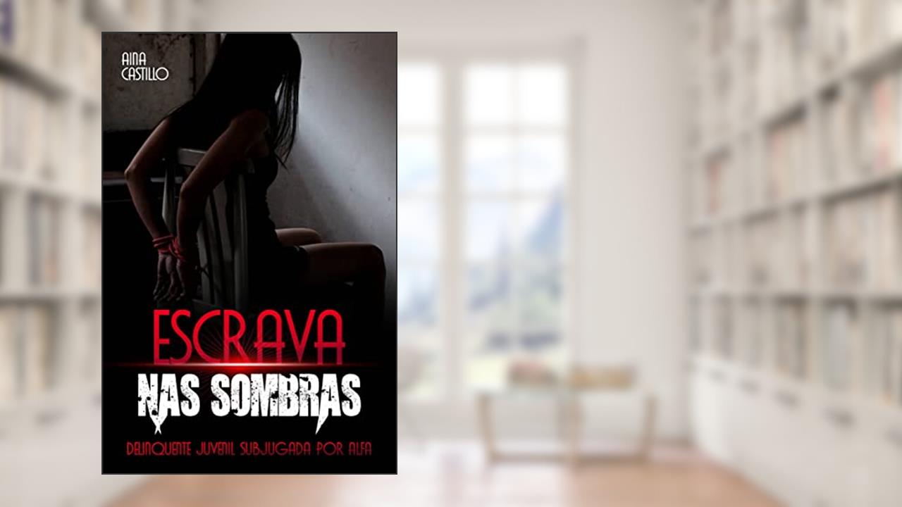 Escrava nas Sombras: Delinquente Juvenil Subjugada pelo Alfa, do autor Aina Castillo