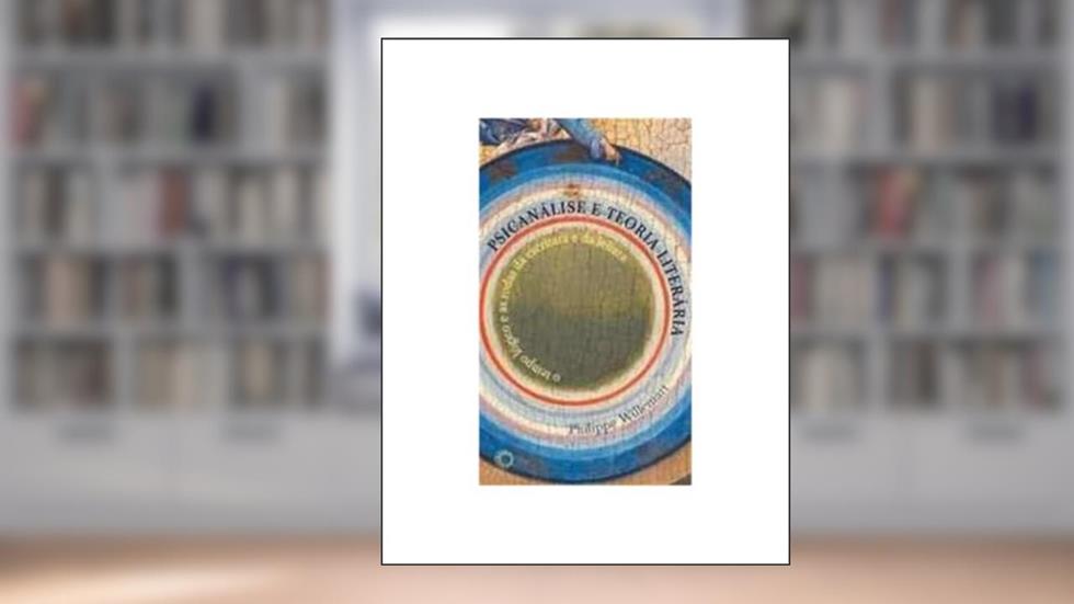 Psicanálise e teoria literária: o tempo lógico e as rodas da escritura e da leitura, do autor Philippe Willemart