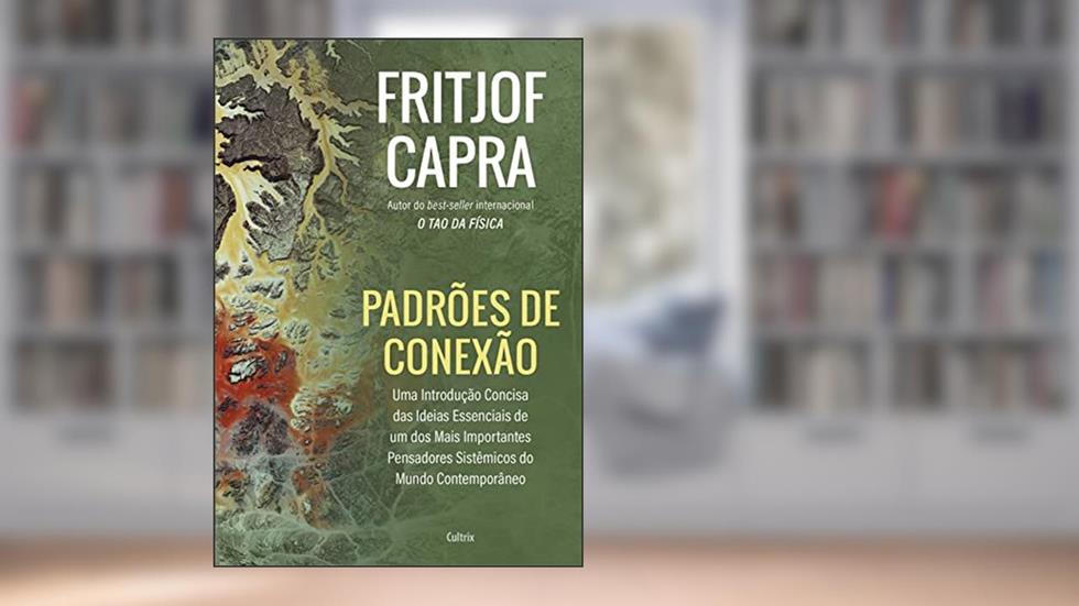 Padrões de conexão: Uma introdução concisa das ideias essenciais de um dos mais importantes pensadores sistêmicos do mundo contemporâneo, do autor Fritjof Capra
