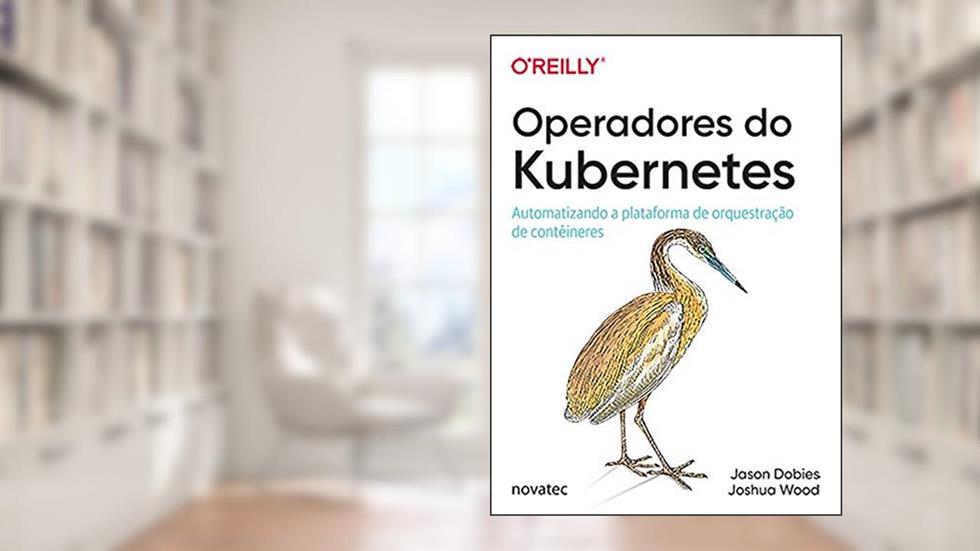 Operadores do Kubernetes: Automatizando a Plataforma de Orquestração de Contêineres, do autor Joshua Wood; Jason Dobies